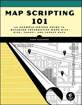 Map Scripting 101: An Example-Driven Guide to Building Interactive Maps with Bing, Yahoo!, and Google Maps - DuVander, Adam