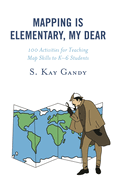 Mapping Is Elementary, My Dear: 100 Activities for Teaching Map Skills to K-6 Students