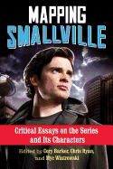 Mapping Smallville: Critical Essays on the Series and Its Characters