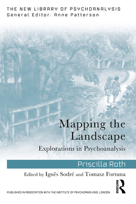 Mapping the Landscape: Explorations in Psychoanalysis - Roth, Priscilla, and Sodre, Ignes (Editor), and Fortuna, Tomasz (Editor)