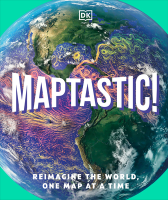 Maptastic!: Reimagine the World, One Map at a Time - DK