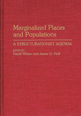 Marginalized Places and Populations: A Structurationist Agenda - Wilson, David (Editor), and Huff, James O (Editor)