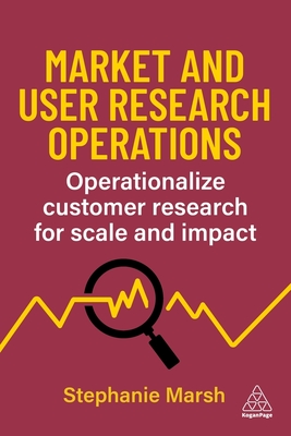 Market and User Research Operations: Operationalize Customer Research for Scale and Impact - Marsh, Stephanie