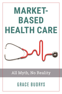 Market-Based Health Care: All Myth, No Reality