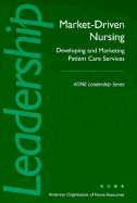 Market-Driven Nursing: Developing and Marketing Patient Care Services