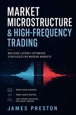 Market Microstructure & High-Frequency Trading: Building Latency-Optimized Strategies for Modern Markets: Order Book Dynamics, Smart Order Routing, and Low-Latency Execution for Quant Traders - Munrow, Danny (Editor), and Van Der Post, Hayden, and Preston, James