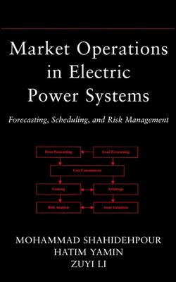 Market Operations in Electric Power Systems: Forecasting, Scheduling, and Risk Management - Shahidehpour, Mohammad, and Yamin, Hatim, and Li, Zuyi
