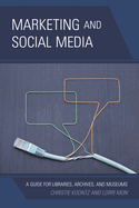 Marketing and Social Media: A Guide for Libraries, Archives, and Museums