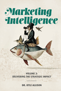 Marketing Intelligence: Volume 3: Delivering the Strategic Impact