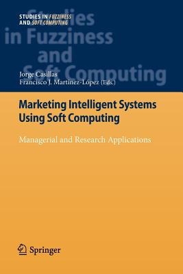 Marketing Intelligent Systems Using Soft Computing: Managerial and Research Applications - Casillas, Jorge (Editor), and Mart�nez L�pez, Francisco J (Editor)