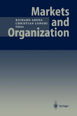 Markets and Organization - Arena, Richard, Professor (Editor), and Longhi, Christian (Editor)