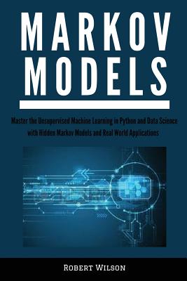Markov Models: Master the Unsupervised Machine Learning in Python and Data Science with Hidden Markov Models and Real World Applications - Wilson, Robert, IV