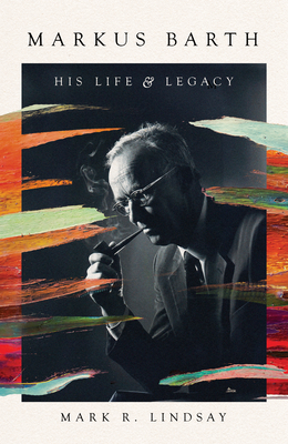Markus Barth: His Life and Legacy - Lindsay, Mark R