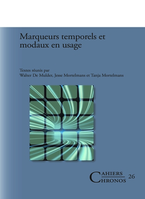 Marqueurs Temporels et Modaux en Usage - Mulder, Walter de (Volume editor), and Mortelmans, Jesse (Volume editor), and Mortelmans, Tanja (Volume editor)