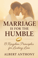 Marriage Is for the Humble: 15 kingdom principles for lasting love