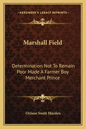 Marshall Field: Determination Not To Remain Poor Made A Farmer Boy Merchant Prince