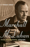 Marshall McLuhan: Escape Into Understanding: The Authorized Biography