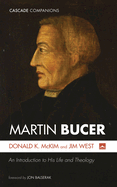 Martin Bucer: An Introduction to His Life and Theology