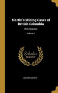 Martin's Mining Cases of British Columbia: With Statutes; Volume 2