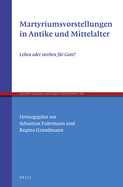 Martyriumsvorstellungen in Antike Und Mittelalter: Leben Oder Sterben F?r Gott?