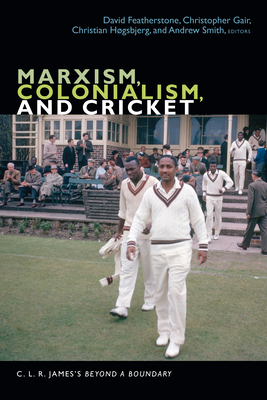 Marxism, Colonialism, and Cricket: C. L. R. James's Beyond a Boundary - Featherstone, David (Editor), and Gair, Christopher (Editor), and H�gsbjerg, Christian (Editor)