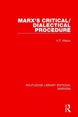 Marx's Critical/Dialectical Procedure (RLE Marxism) - Wilson, H.T.
