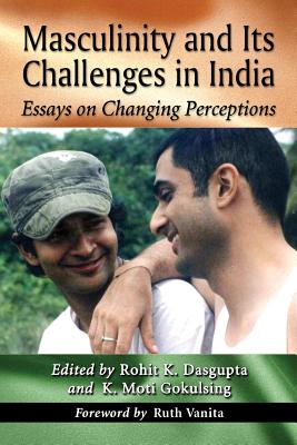 Masculinity and Its Challenges in India: Essays on Changing Perceptions - Dasgupta, Rohit K (Editor), and Gokulsing, K Moti (Editor)