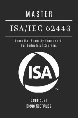 Master Isa/Iec 62443: Essential Security Framework for Industrial Systems - Smart Tech Content, Studiod21, and Rodrigues, Diego
