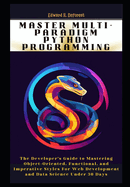 Master Multi-Paradigm Python Programming: The Developer's Guide to Mastering Object-Oriented, Functional, and Imperative Styles For Web Development and Data Science Under 30 Days