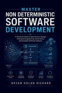 Master Non Deterministic Software Development: A Practical Guide to Specification Design, Enterprise Engineering, Governance, and Scalable Software Delivery