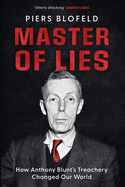 Master of Lies: How Anthony Blunt's Treachery Changed Our World