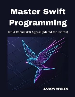 Master Swift Programming: Build Robust iOS Apps (Updated for Swift 6) - Myles, Jaxon