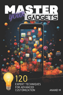 Master Your Gadgets - Ultimate Gadget Personalization 120 Expert Tips For A Unique Tech Life