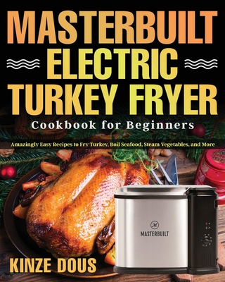Masterbuilt Electric Turkey Fryer Cookbook for Beginners - Dous, Kinze