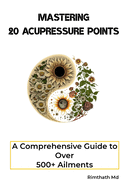 Mastering 20 Acupressure Points: A Comprehensive Guide to Over 500+ Ailments