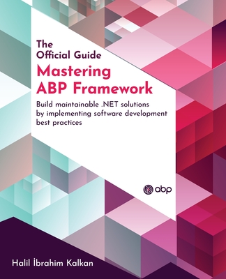 Mastering ABP Framework: Build maintainable .NET solutions by implementing software development best practices - Kalkan, Halil Ibrahim, and �AGDAS, Ismail (Foreword by)