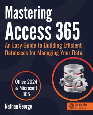 Mastering Access 365: An Easy Guide to Building Efficient Databases for Managing Your Data - George, Nathan