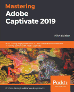 Mastering Adobe Captivate 2019: Build cutting edge professional SCORM compliant and interactive eLearning content with Adobe Captivate