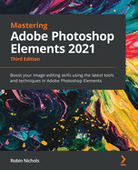 Mastering Adobe Photoshop Elements 2021: Boost your image-editing skills using the latest tools and techniques in Adobe Photoshop Elements