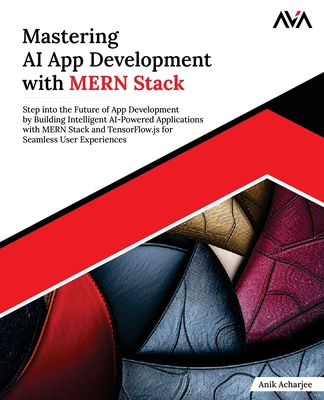 Mastering AI App Development with MERN Stack: Step into the Future of App Development by Building Intelligent AI-Powered Applications with MERN Stack and TensorFlow.js for Seamless User Experiences (English Edition) - Ava, Orange, and Acharjee, Anik
