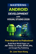 Mastering Android Development with Visual Studio 2026: From Beginner to Professional: Build Real-World Apps with .NET MAUI, C#, Kotlin, MVVM, APIs, and Google Play Publishing