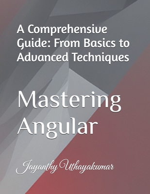 Mastering Angular: A Comprehensive Guide: From Basics to Advanced Techniques - Uthayakumar, Jayanthy