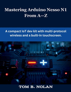 Mastering Arduino Nesso N1 From A-Z: A compact IoT dev kit with multi-protocol wireless and a built-in touchscreen