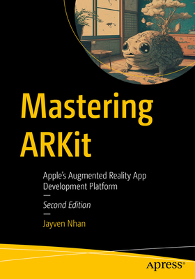 Mastering ARKit: Apple's Augmented Reality App Development Platform - Nhan, Jayven