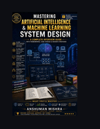 Mastering Artificial Intelligence & Machine Learning System Design: A Complete Interview Guide with Frameworks, Case Studies & Insider Strategies