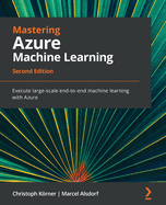 Mastering Azure Machine Learning: Execute large-scale end-to-end machine learning with Azure