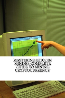 Mastering Bitcoin Mining: Complete Guide To Mining Cryptocurrency: Create Your Own Mining Rig - Wilson, Mitchell