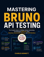 Mastering Bruno API Testing: The Complete Guide to Building, Testing, Automating, and Debugging REST APIs Using Collections, Environments, Scripting, and CI/CD Workflows
