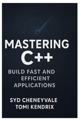 Mastering C++: BUILD FAST AND EFFICIENT APPLICATIONS: A Comprehensive Guide to Writing PerformanceOriented C++ Code - Kendrix, Tomi, and Cheneyvale, Syd