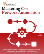 Mastering C++ Network Automation: Run Automation across Configuration Management, Container Orchestration, Kubernetes, and Cloud Networking